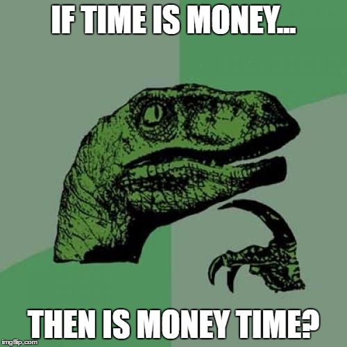 Philosoraptor | IF TIME IS MONEY... THEN IS MONEY TIME? | image tagged in memes,philosoraptor | made w/ Imgflip meme maker