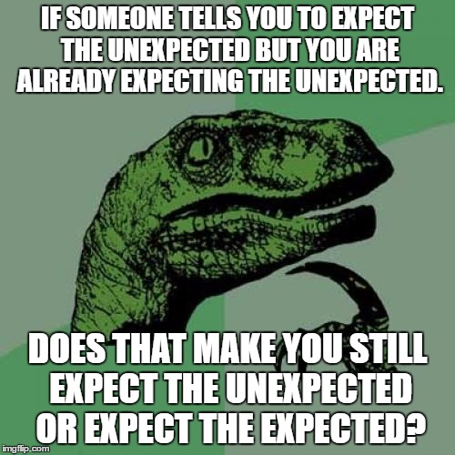 Philosoraptor | IF SOMEONE TELLS YOU TO EXPECT THE UNEXPECTED BUT YOU ARE ALREADY EXPECTING THE UNEXPECTED. DOES THAT MAKE YOU STILL EXPECT THE UNEXPECTED OR EXPECT THE EXPECTED? | image tagged in memes,philosoraptor | made w/ Imgflip meme maker