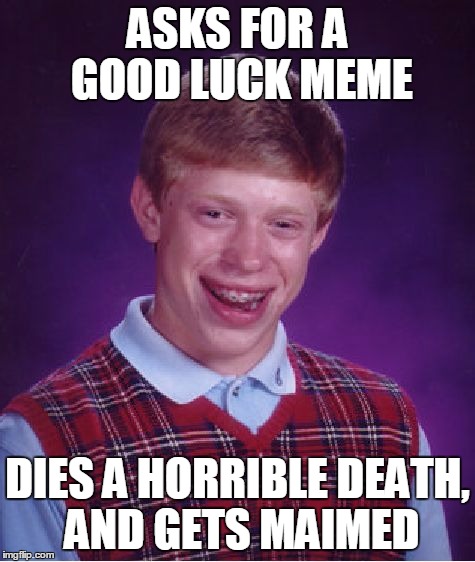 Bad Luck Brian Meme | ASKS FOR A GOOD LUCK MEME DIES A HORRIBLE DEATH, AND GETS MAIMED | image tagged in memes,bad luck brian | made w/ Imgflip meme maker