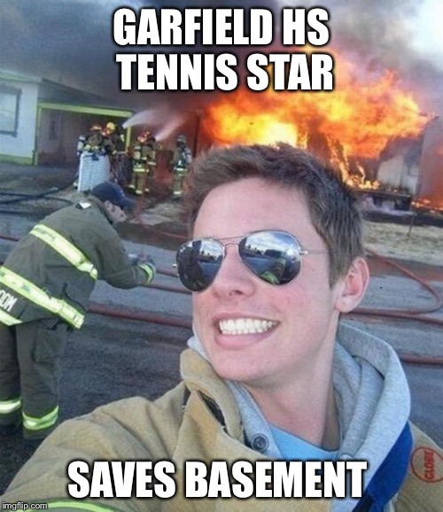 douchebag firefighter  | GARFIELD HS TENNIS STAR; SAVES BASEMENT | image tagged in douchebag firefighter | made w/ Imgflip meme maker