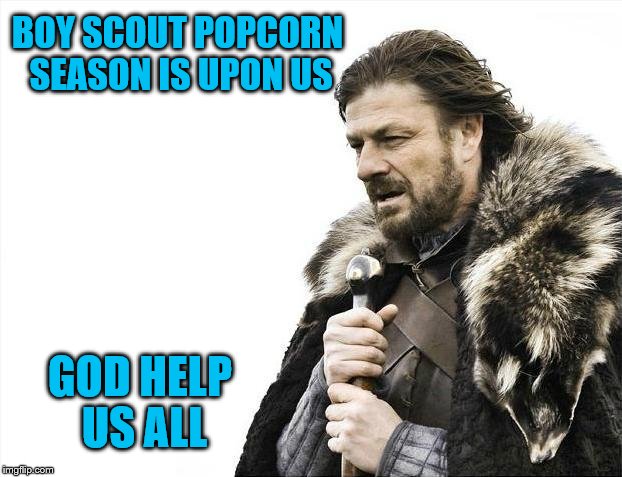 Brace yourselves...there are Boy Scouts among us... | BOY SCOUT POPCORN SEASON IS UPON US; GOD HELP US ALL | image tagged in memes,boy scout,popcorn,season,selling,game of thrones | made w/ Imgflip meme maker