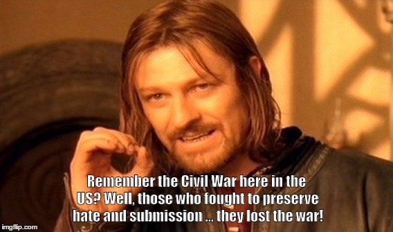 One Does Not Simply | Remember the Civil War here in the US? Well, those who fought to preserve hate and submission ... they lost the war! | image tagged in memes,one does not simply | made w/ Imgflip meme maker
