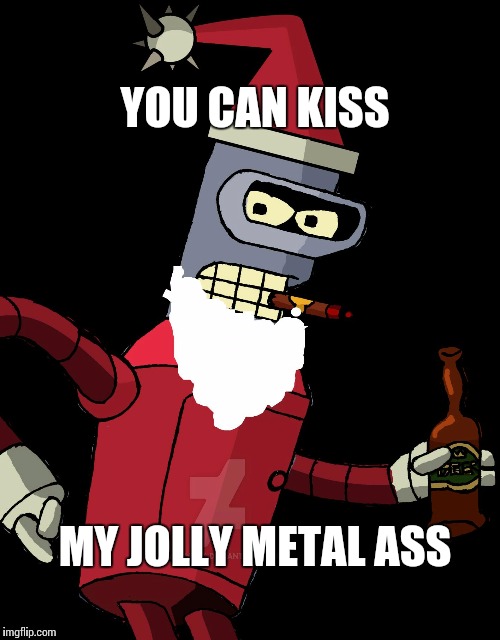 Meme for Friend | YOU CAN KISS; MY JOLLY METAL ASS | image tagged in bender,memes | made w/ Imgflip meme maker