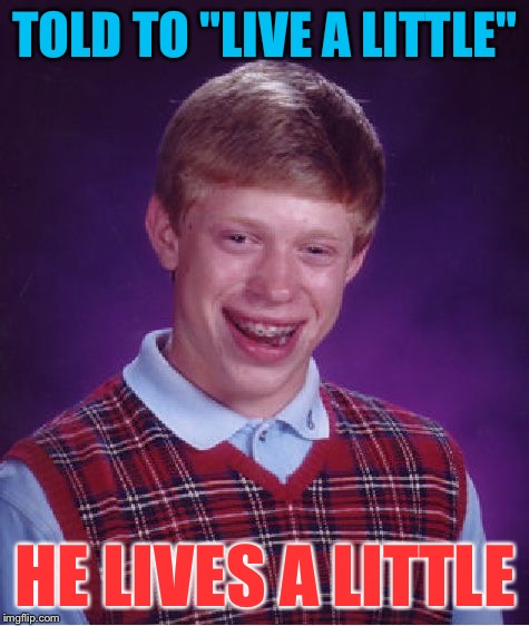 Bad Luck Brian Meme | TOLD TO "LIVE A LITTLE"; HE LIVES A LITTLE | image tagged in memes,bad luck brian | made w/ Imgflip meme maker