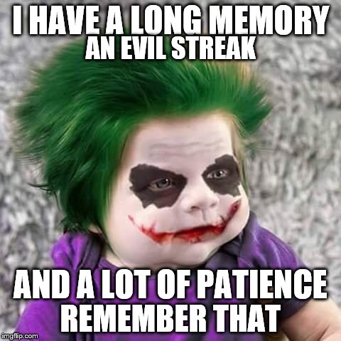 I do, I do | I HAVE A LONG MEMORY; AN EVIL STREAK; AND A LOT OF PATIENCE; REMEMBER THAT | image tagged in joker | made w/ Imgflip meme maker