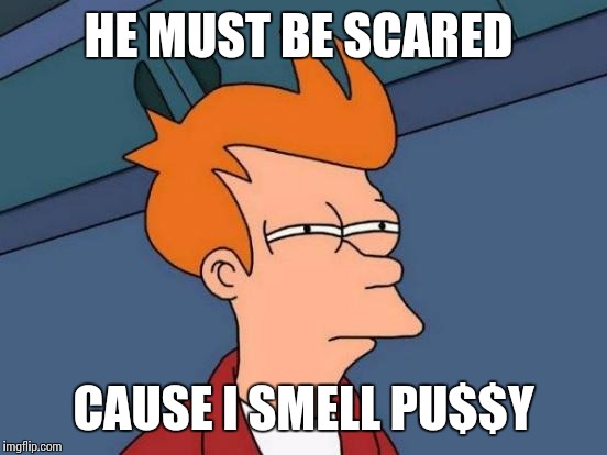 Futurama Fry Meme | HE MUST BE SCARED; CAUSE I SMELL PU$$Y | image tagged in memes,futurama fry | made w/ Imgflip meme maker