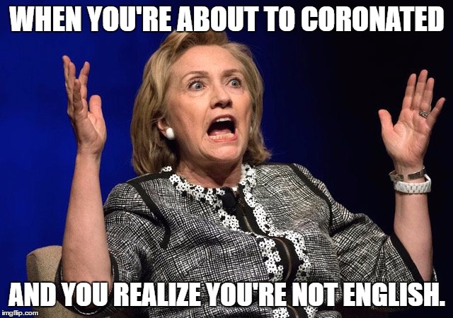 Queen Hillary | WHEN YOU'RE ABOUT TO CORONATED; AND YOU REALIZE YOU'RE NOT ENGLISH. | image tagged in hillary clinton,trump | made w/ Imgflip meme maker