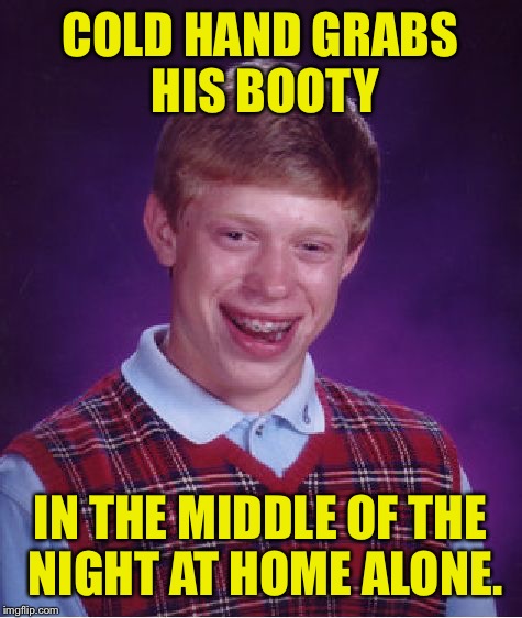 Bad Luck Brian Meme | COLD HAND GRABS HIS BOOTY IN THE MIDDLE OF THE NIGHT AT HOME ALONE. | image tagged in memes,bad luck brian | made w/ Imgflip meme maker