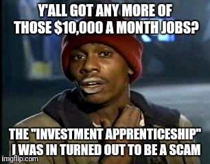 Y'all Got Any More Of That Meme | Y'ALL GOT ANY MORE OF THOSE $10,000 A MONTH JOBS? THE "INVESTMENT APPRENTICESHIP" I WAS IN TURNED OUT TO BE A SCAM | image tagged in memes,yall got any more of | made w/ Imgflip meme maker