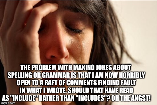THE PROBLEM WITH MAKING JOKES ABOUT SPELLING OR GRAMMAR IS THAT I AM NOW HORRIBLY OPEN TO A RAFT OF COMMENTS FINDING FAULT IN WHAT I WROTE.  | made w/ Imgflip meme maker