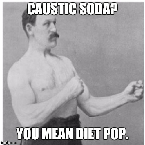 I'm a tad thirsty | CAUSTIC SODA? YOU MEAN DIET POP. | image tagged in memes,overly manly man | made w/ Imgflip meme maker