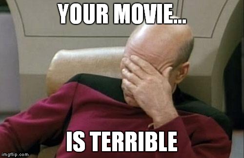 Captain Picard Facepalm | YOUR MOVIE... IS TERRIBLE | image tagged in memes,captain picard facepalm | made w/ Imgflip meme maker