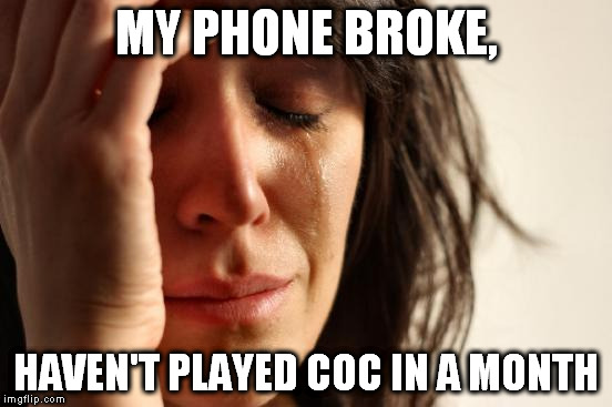 First World Problems Meme | MY PHONE BROKE, HAVEN'T PLAYED COC IN A MONTH | image tagged in memes,first world problems | made w/ Imgflip meme maker