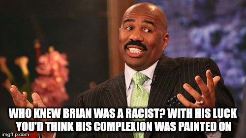 Steve Harvey Meme | WHO KNEW BRIAN WAS A RACIST? WITH HIS LUCK YOU'D THINK HIS COMPLEXION WAS PAINTED ON | image tagged in memes,steve harvey | made w/ Imgflip meme maker