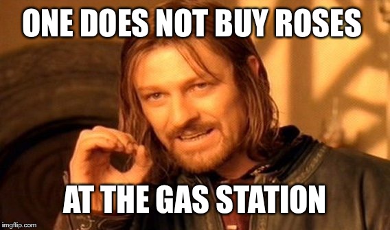 One Does Not Simply Meme | ONE DOES NOT BUY ROSES AT THE GAS STATION | image tagged in memes,one does not simply | made w/ Imgflip meme maker