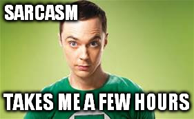 SARCASM TAKES ME A FEW HOURS | made w/ Imgflip meme maker