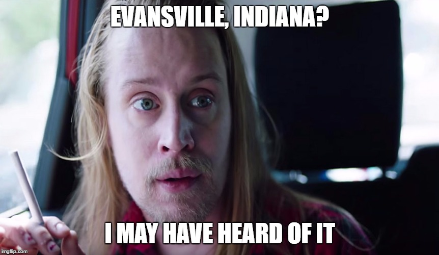 Evansville Changes a Man | EVANSVILLE, INDIANA? I MAY HAVE HEARD OF IT | image tagged in macaulay's seen things,macaulay,evansville,indiana | made w/ Imgflip meme maker