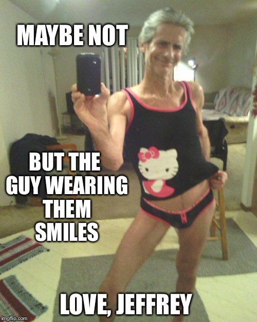 MAYBE NOT BUT THE GUY WEARING THEM SMILES LOVE, JEFFREY | made w/ Imgflip meme maker