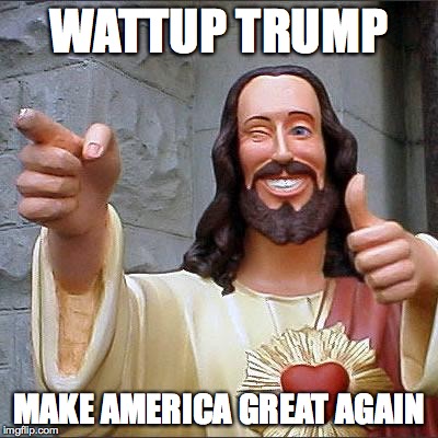 Buddy Christ Meme | WATTUP TRUMP; MAKE AMERICA GREAT AGAIN | image tagged in memes,buddy christ | made w/ Imgflip meme maker