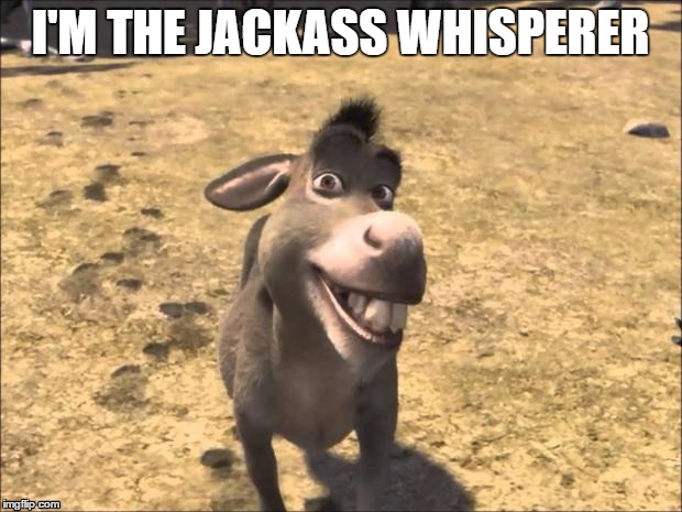 HeyDonkey | I'M THE JACKASS WHISPERER | image tagged in heydonkey | made w/ Imgflip meme maker