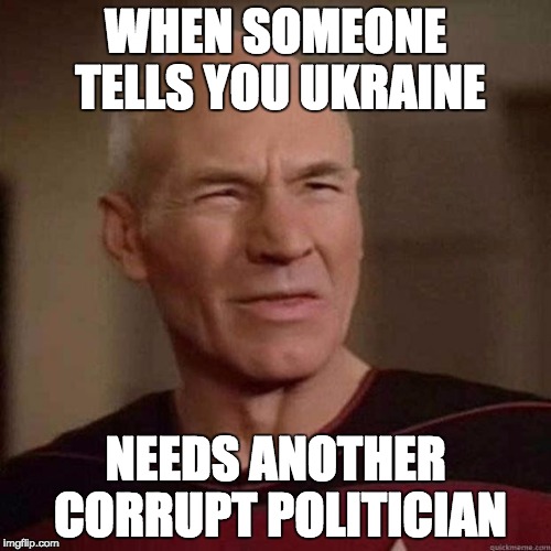 Dafuq Picard | WHEN SOMEONE TELLS YOU UKRAINE; NEEDS ANOTHER CORRUPT POLITICIAN | image tagged in dafuq picard | made w/ Imgflip meme maker