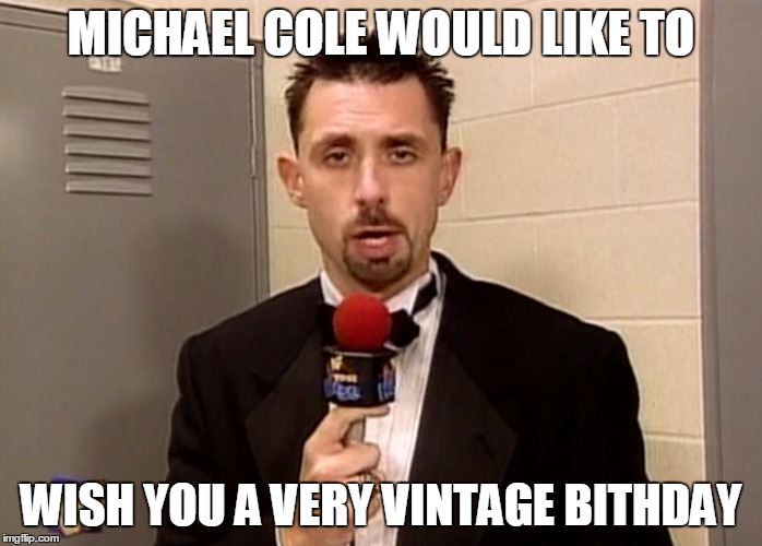 MICHAEL COLE WOULD LIKE TO; WISH YOU A VERY VINTAGE BITHDAY | image tagged in wwe vintage cole | made w/ Imgflip meme maker