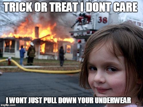 Disaster Girl Meme | TRICK OR TREAT I DONT CARE; I WONT JUST PULL DOWN YOUR UNDERWEAR | image tagged in memes,disaster girl | made w/ Imgflip meme maker