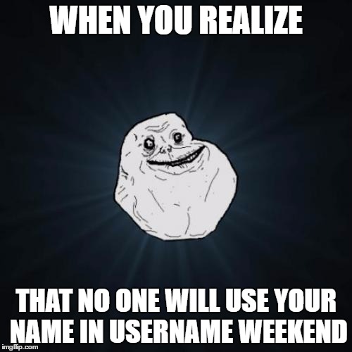 Forever Alone |  WHEN YOU REALIZE; THAT NO ONE WILL USE YOUR NAME IN USERNAME WEEKEND | image tagged in memes,forever alone,funny,username weekend,swagzilla2003 | made w/ Imgflip meme maker