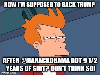 futurama not sure | NOW I'M SUPPOSED TO BACK TRUMP; AFTER  @BARACKOBAMA GOT 9 1/2 YEARS OF SHIT? DON'T THINK SO! | image tagged in futurama not sure | made w/ Imgflip meme maker