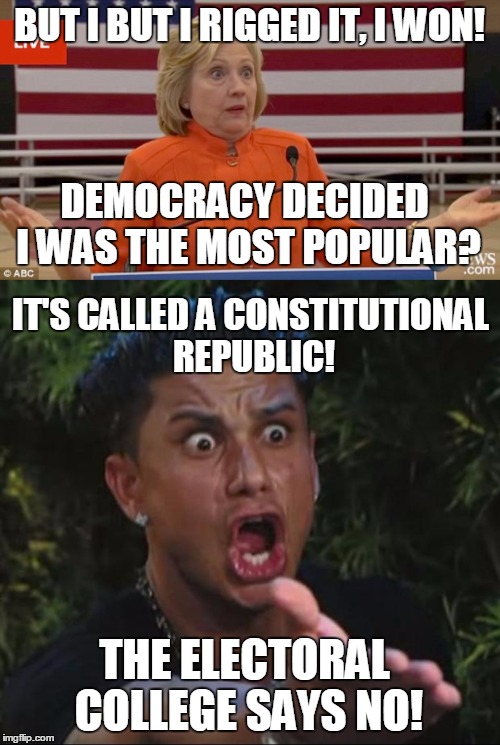 BUT I BUT I RIGGED IT, I WON! IT'S CALLED A CONSTITUTIONAL REPUBLIC! DEMOCRACY DECIDED I WAS THE MOST POPULAR? THE ELECTORAL COLLEGE SAYS NO | made w/ Imgflip meme maker