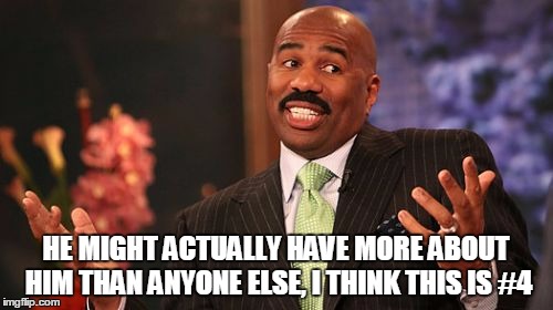 Steve Harvey Meme | HE MIGHT ACTUALLY HAVE MORE ABOUT HIM THAN ANYONE ELSE, I THINK THIS IS #4 | image tagged in memes,steve harvey | made w/ Imgflip meme maker
