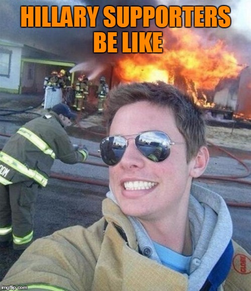 Hillary Supporters :V | HILLARY SUPPORTERS BE LIKE | image tagged in douchebag firefighter,hillary clinton,election 2016 | made w/ Imgflip meme maker
