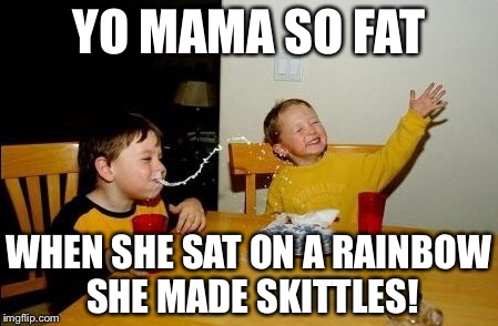 Yo mama so | YO MAMA SO FAT; WHEN SHE SAT ON A RAINBOW SHE MADE SKITTLES! | image tagged in yo mama so | made w/ Imgflip meme maker