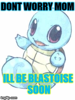 Young Squirtle |  DONT WORRY MOM; ILL BE BLASTOISE SOON | image tagged in squirtle,funny,memes,blastoise,pokemon | made w/ Imgflip meme maker