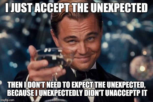 Leonardo Dicaprio Cheers Meme | I JUST ACCEPT THE UNEXPECTED THEN I DON'T NEED TO EXPECT THE UNEXPECTED, BECAUSE I UNEXPECTEDLY DIDN'T UNACCEPTP IT | image tagged in memes,leonardo dicaprio cheers | made w/ Imgflip meme maker