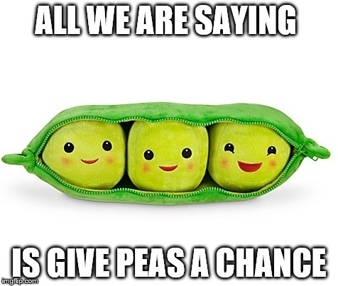 ALL WE ARE SAYING IS GIVE PEAS A CHANCE | made w/ Imgflip meme maker