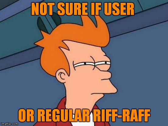 Futurama Fry | NOT SURE IF USER; OR REGULAR RIFF-RAFF | image tagged in memes,futurama fry | made w/ Imgflip meme maker