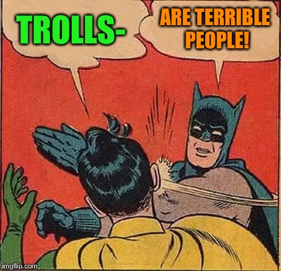 Batman Slapping Robin Meme | TROLLS- ARE TERRIBLE PEOPLE! | image tagged in memes,batman slapping robin | made w/ Imgflip meme maker