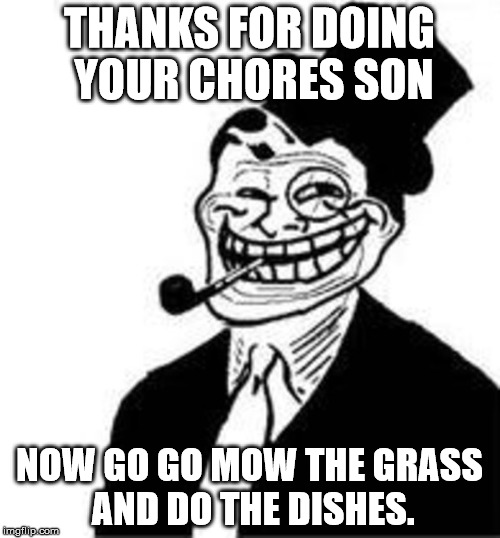 THANKS FOR DOING YOUR CHORES SON NOW GO GO MOW THE GRASS AND DO THE DISHES. | made w/ Imgflip meme maker