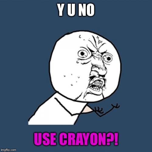 Y U No Meme | Y U NO USE CRAYON?! | image tagged in memes,y u no | made w/ Imgflip meme maker