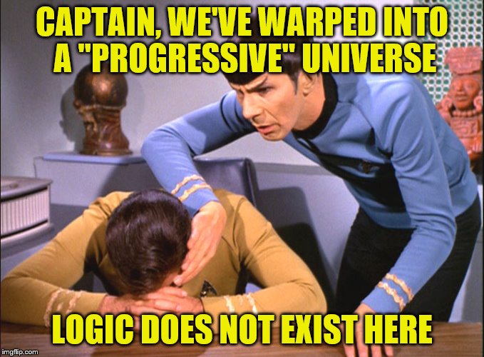 CAPTAIN, WE'VE WARPED INTO A "PROGRESSIVE" UNIVERSE LOGIC DOES NOT EXIST HERE | made w/ Imgflip meme maker