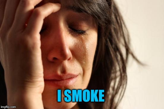 First World Problems Meme | I SMOKE | image tagged in memes,first world problems | made w/ Imgflip meme maker