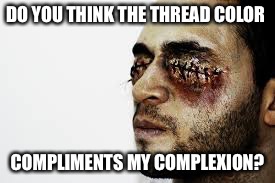 DO YOU THINK THE THREAD COLOR COMPLIMENTS MY COMPLEXION? | made w/ Imgflip meme maker