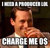 Jon Hamm Mad Men | I NEED A PRODUCER LOL; CHARGE ME 0$ | image tagged in jon hamm mad men | made w/ Imgflip meme maker