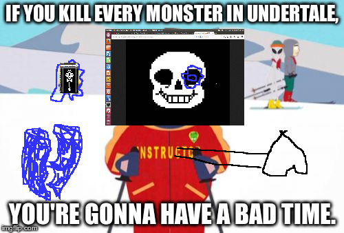 Super Cool Ski Instructor Meme | IF YOU KILL EVERY MONSTER IN UNDERTALE, YOU'RE GONNA HAVE A BAD TIME. | image tagged in memes,super cool ski instructor | made w/ Imgflip meme maker
