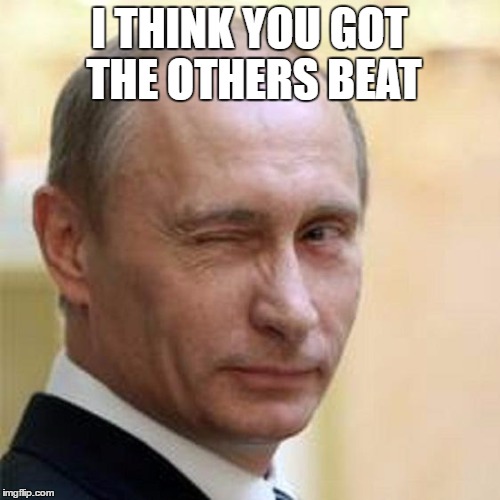 Putin Wink | I THINK YOU GOT THE OTHERS BEAT | image tagged in putin wink | made w/ Imgflip meme maker