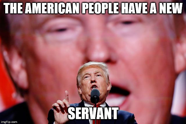 The American People Have A New Servant | THE AMERICAN PEOPLE HAVE A NEW; SERVANT | image tagged in donald trump | made w/ Imgflip meme maker