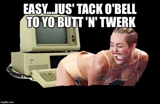 EASY...JUS' TACK O'BELL TO YO BUTT 'N' TWERK | made w/ Imgflip meme maker