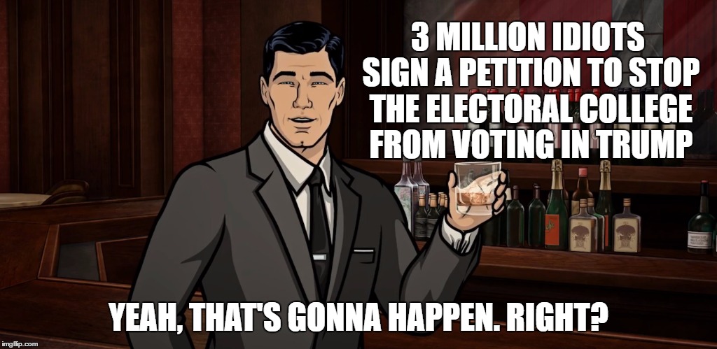 Desperation is never pretty | 3 MILLION IDIOTS SIGN A PETITION TO STOP THE ELECTORAL COLLEGE FROM VOTING IN TRUMP; YEAH, THAT'S GONNA HAPPEN. RIGHT? | image tagged in memes,donald trump | made w/ Imgflip meme maker