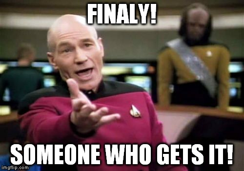 Picard Wtf Meme | FINALY! SOMEONE WHO GETS IT! | image tagged in memes,picard wtf | made w/ Imgflip meme maker